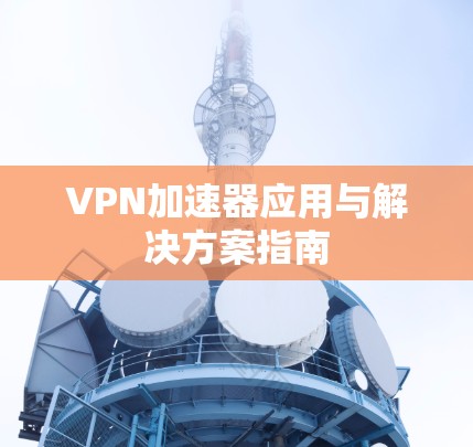 VPN加速器应用与解决方案指南