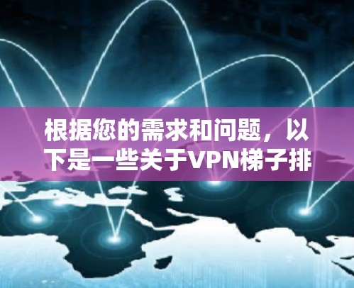 根据您的需求和问题，以下是一些关于VPN梯子排行榜的信息和建议