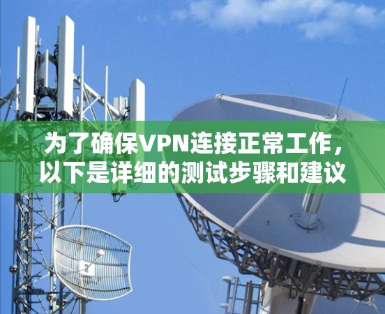 为了确保VPN连接正常工作，以下是详细的测试步骤和建议