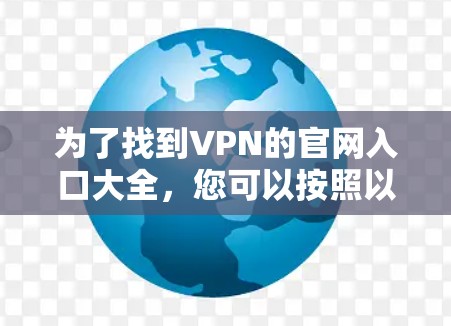为了找到VPN的官网入口大全，您可以按照以下步骤进行