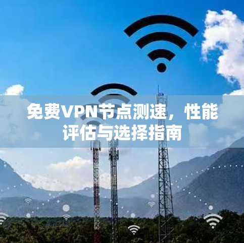 免费VPN节点测速，性能评估与选择指南