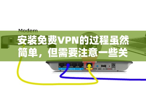安装免费VPN的过程虽然简单，但需要注意一些关键点，以确保安全和效果。以下是详细的步骤和注意事项