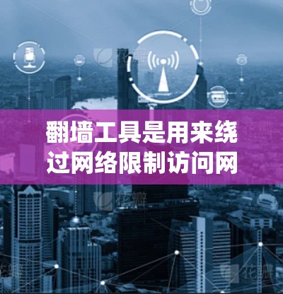 翻墙工具是用来绕过网络限制访问网站的一种软件，但请注意，这种工具在某些国家和地区可能是非法的。使用翻墙工具可能会违反当地法律法规，导致用户面临风险