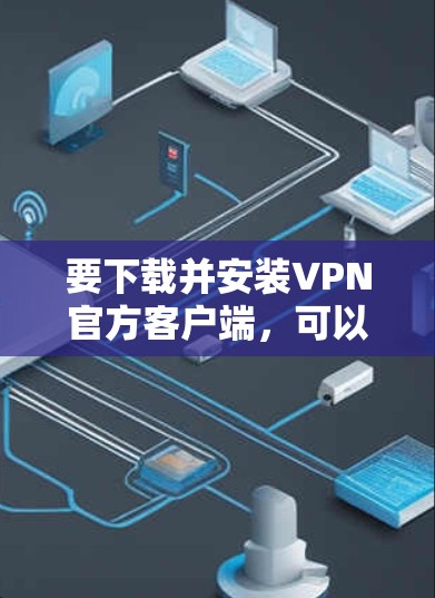 要下载并安装VPN官方客户端，可以按照以下步骤进行