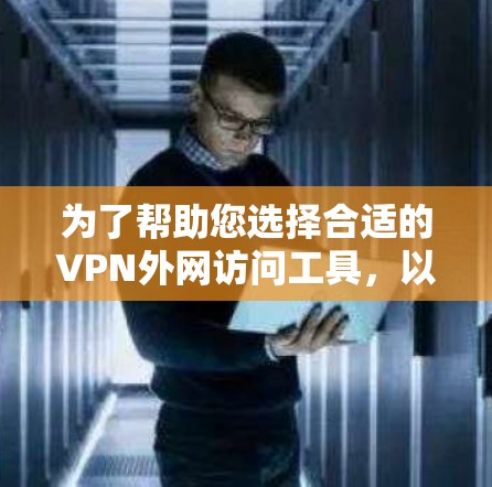 为了帮助您选择合适的VPN外网访问工具，以下是根据您的需求整理的建议