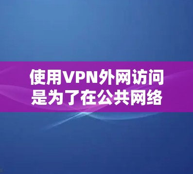 使用VPN外网访问是为了在公共网络或限制访问的网络中安全地访问内部网络。以下是一些推荐的VPN外网访问方案和注意事项