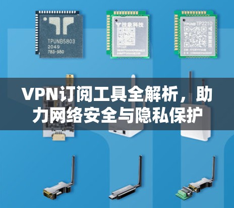 VPN订阅工具全解析，助力网络安全与隐私保护