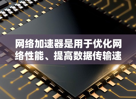 网络加速器是用于优化网络性能、提高数据传输速度或减少延迟的工具或解决方案。常见的网络加速器包括内容分发网络（CDN）应用加速器、云网络加速器等。以下是一些常见的网络加速器类型及其主要厂商和产品