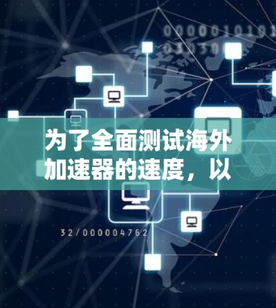 为了全面测试海外加速器的速度，以下是一个有条理的步骤指南