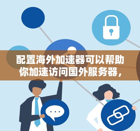 配置海外加速器可以帮助你加速访问国外服务器，提升网络速度。以下是分步骤的教程，假设你使用 Shadowsocks