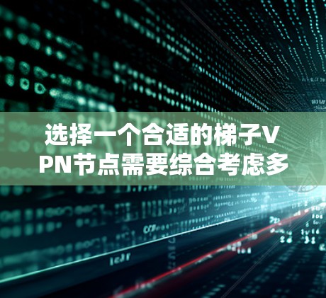选择一个合适的梯子VPN节点需要综合考虑多个因素，以确保最佳的网络性能和隐私保护。以下是一个有条理的选择指南