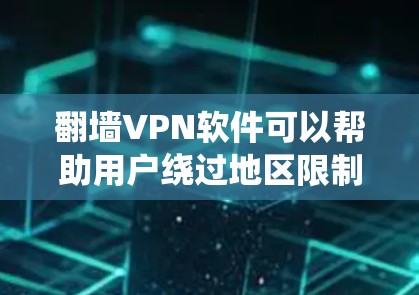 翻墙VPN软件可以帮助用户绕过地区限制访问某些网站或服务，但需要注意以下几点