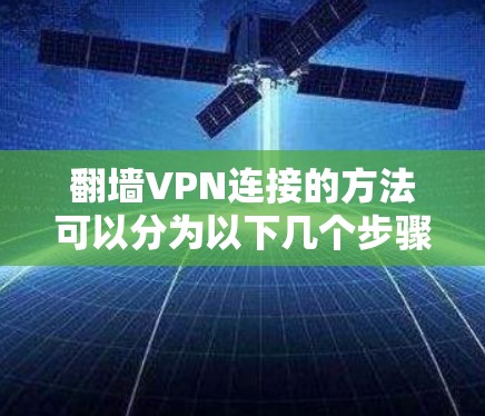 翻墙VPN连接的方法可以分为以下几个步骤
