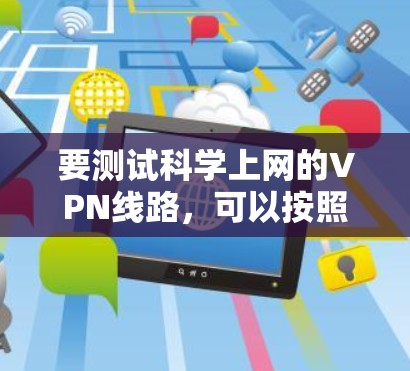 要测试科学上网的VPN线路，可以按照以下步骤进行