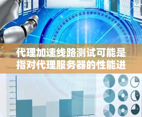 代理加速线路测试可能是指对代理服务器的性能进行测试，特别是要测量代理服务器在网络路径上的加速效果。以下是一些可能的方法和步骤，帮助你测试和优化代理服务器的性能