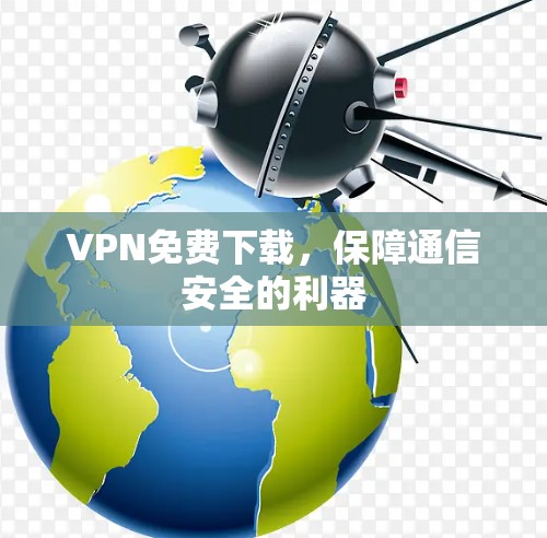 VPN免费下载，保障通信安全的利器
