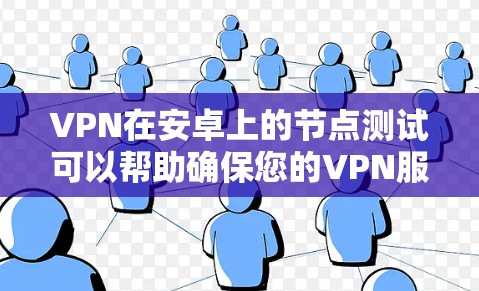 VPN在安卓上的节点测试可以帮助确保您的VPN服务正常运行，连接稳定且安全。以下是进行VPN安卓节点测试的步骤和注意事项