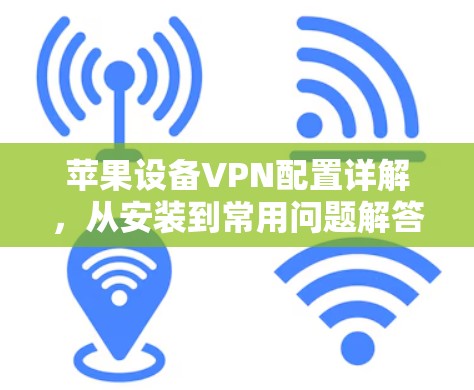 苹果设备VPN配置详解，从安装到常用问题解答