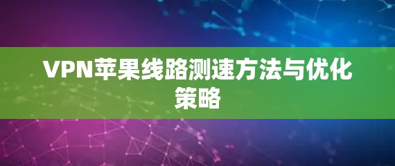 VPN苹果线路测速方法与优化策略