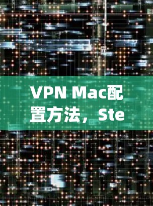 VPN Mac配置方法，Step-by-Step指南