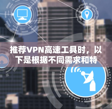 推荐VPN高速工具时，以下是根据不同需求和特点整理的建议