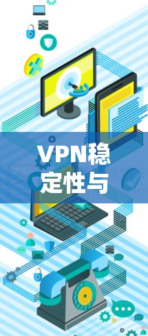 VPN稳定性与速度排行分析，选择最佳服务的关键因素