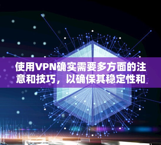 使用VPN确实需要多方面的注意和技巧，以确保其稳定性和安全性。以下是一些详细的步骤和建议，帮助您有效使用VPN