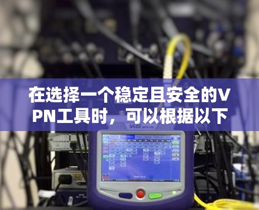 在选择一个稳定且安全的VPN工具时，可以根据以下分析和推荐来做出明智的决定