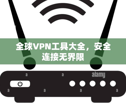 全球VPN工具大全，安全连接无界限