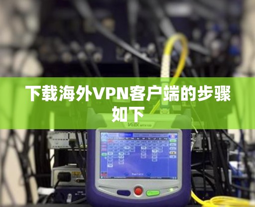 下载海外VPN客户端的步骤如下