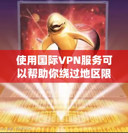使用国际VPN服务可以帮助你绕过地区限制、保护隐私或访问国外的资源。以下是一些国际VPN推荐，供你参考