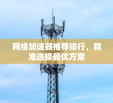 网络加速器推荐排行，精准选择最优方案