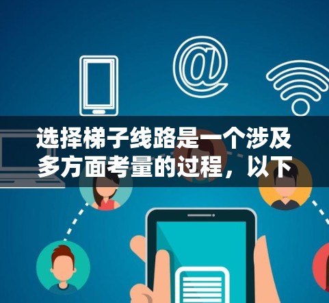 选择梯子线路是一个涉及多方面考量的过程，以下是一个有条理的步骤指南，帮助您做出明智的选择