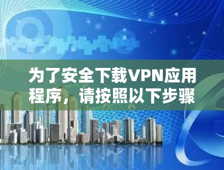 为了安全下载VPN应用程序，请按照以下步骤操作