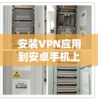 安装VPN应用到安卓手机上可以按照以下步骤进行