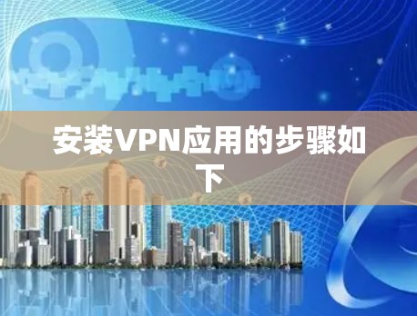 安装VPN应用的步骤如下