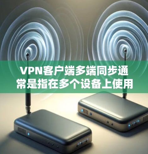 VPN客户端多端同步通常是指在多个设备上使用同一个VPN客户端进行连接，并确保这些连接保持同步，避免连接中断或数据不一致的情况。以下是实现多端同步的常见方法和建议