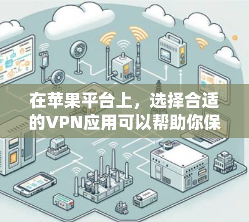 在苹果平台上，选择合适的VPN应用可以帮助你保护隐私、绕过网络限制或安全地访问外部资源。以下是一些推荐的VPN应用，并附有它们的特点和使用方法