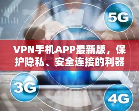 VPN手机APP最新版，保护隐私、安全连接的利器