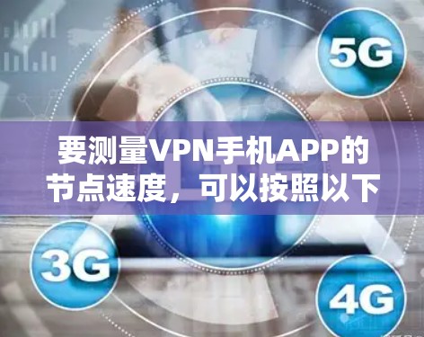 要测量VPN手机APP的节点速度，可以按照以下步骤进行