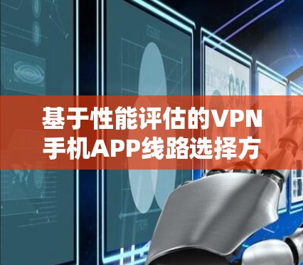 基于性能评估的VPN手机APP线路选择方法