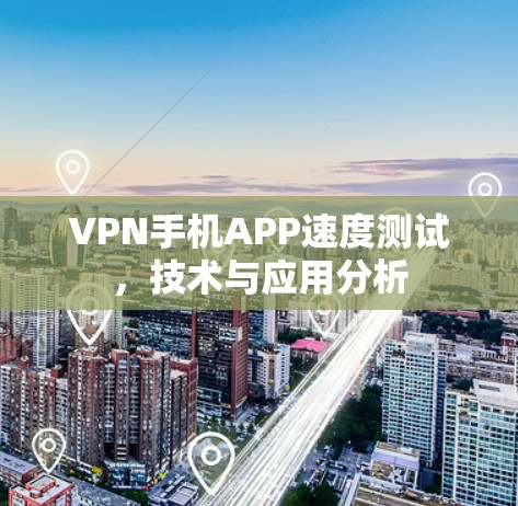 VPN手机APP速度测试，技术与应用分析