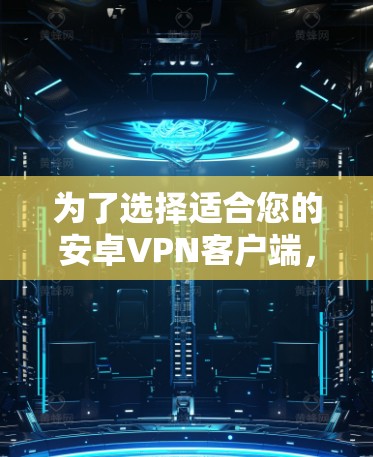 为了选择适合您的安卓VPN客户端，您可以按照以下步骤进行
