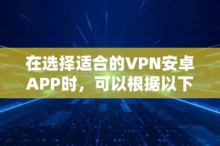 在选择适合的VPN安卓APP时，可以根据以下几个关键因素来确定最适合您的需求
