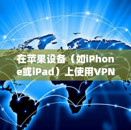 在苹果设备（如iPhone或iPad）上使用VPN客户端，您可以通过App Store查找并安装相关的VPN应用程序。以下是一些常用的VPN客户端的推荐和使用方法