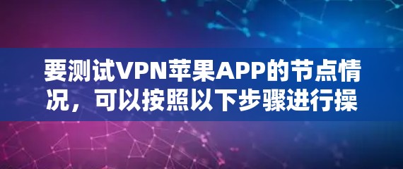 要测试VPN苹果APP的节点情况，可以按照以下步骤进行操作
