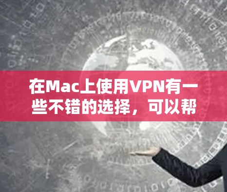 在Mac上使用VPN有一些不错的选择，可以帮助你保护隐私、匿名化网络流量或访问受限的内容。以下是一些适合Mac的VPN软件推荐