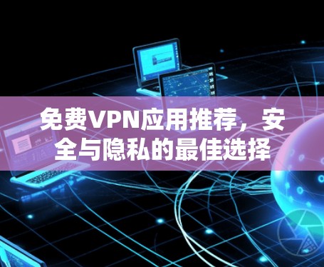 免费VPN应用推荐，安全与隐私的最佳选择