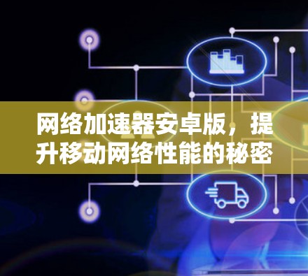 网络加速器安卓版，提升移动网络性能的秘密武器