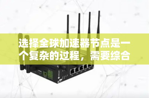 选择全球加速器节点是一个复杂的过程，需要综合考虑多个关键因素。以下是对这些因素的总结和建议